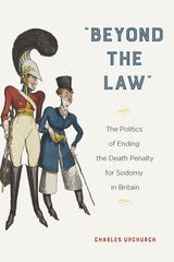 cover of "Beyond the Law": The Politics of Ending the Death Penalty for Sodomy in Britain
