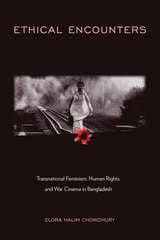cover of Ethical Encounters: Transnational Feminism, Human Rights, and War Cinema in Bangladesh