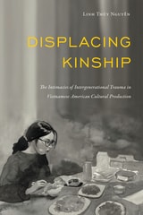 cover of Displacing Kinship: The Intimacies of Intergenerational Trauma in Vietnamese American Cultural Production