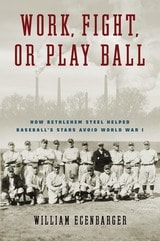 cover of Work, Fight, or Play Ball: How Bethlehem Steel Helped Baseball's Stars Avoid World War I