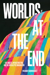 cover of Worlds at the End: Los Angeles, Infrastructure, and the Apocalyptic Imagination