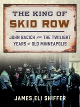 cover of The King of Skid Row: John Bacich and the Twilight Years of Old Minneapolis