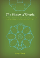 cover of The Shape of Utopia: The Architecture of Radical Reform in Nineteenth-Century America