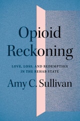 cover of Opioid Reckoning: Love, Loss, and Redemption in the Rehab State