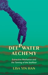 cover of Deepwater Alchemy: Extractive Mediation and the Taming of the Seafloor