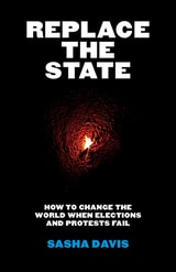 cover of Replace the State: How to Change the World When Elections and Protests Fail