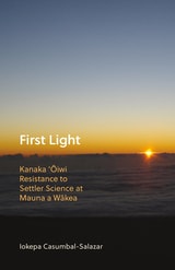 cover of First Light: Kanaka 'Oiwi Resistance to Settler Science at Mauna a Wakea