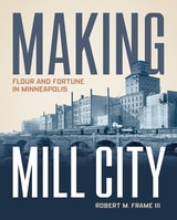 cover of Making Mill City: Flour and Fortune in Minneapolis