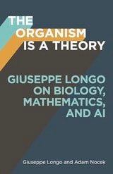 cover of The Organism Is a Theory: Giuseppe Longo on Biology, Mathematics, and AI