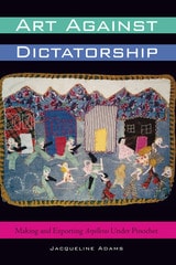 cover of Art Against Dictatorship: Making and Exporting Arpilleras Under Pinochet