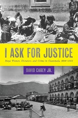 cover of I Ask for Justice: Maya Women, Dictators, and Crime in Guatemala, 1898–1944