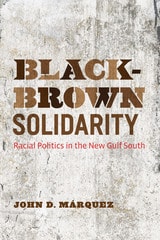 cover of Black-Brown Solidarity: Racial Politics in the New Gulf South