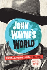 cover of John Wayne’s World: Transnational Masculinity in the Fifties