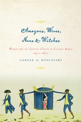 cover of Amazons, Wives, Nuns, and Witches: Women and the Catholic Church in Colonial Brazil, 1500-1822
