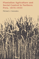 cover of Plantation Agriculture and Social Control in Northern Peru, 1875–1933