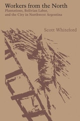 cover of Workers from the North: Plantations, Bolivian Labor, and the City in Northwest Argentina