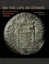cover of On the Lips of Others: Moteuczoma's Fame in Aztec Monuments and Rituals