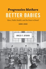 cover of Progressive Mothers, Better Babies: Race, Public Health, and the State in Brazil, 1850-1945
