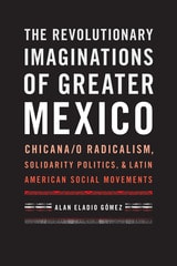 cover of The Revolutionary Imaginations of Greater Mexico: Chicana/o Radicalism, Solidarity Politics, and Latin American Social Movements