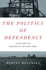 cover of The Politics of Dependency: US Reliance on Mexican Oil and Farm Labor