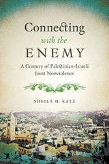 cover of Connecting with the Enemy: A Century of Palestinian-Israeli Joint Nonviolence