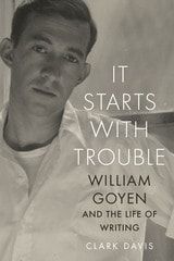 cover of It Starts with Trouble: William Goyen and the Life of Writing