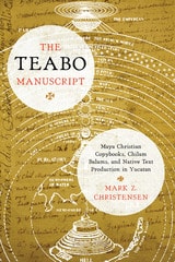cover of The Teabo Manuscript: Maya Christian Copybooks, Chilam Balams, and Native Text Production in Yucatán