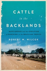cover of Cattle in the Backlands: Mato Grosso and the Evolution of Ranching in the Brazilian Tropics