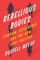 cover of Rebellious Bodies: Stardom, Citizenship, and the New Body Politics