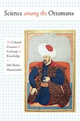 cover of Science among the Ottomans: The Cultural Creation and Exchange of Knowledge