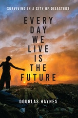cover of Every Day We Live Is the Future: Surviving in a City of Disasters