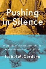 cover of Pushing in Silence: Modernizing Puerto Rico and the Medicalization of Childbirth