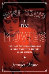 cover of Monitoring the Movies: The Fight over Film Censorship in Early Twentieth-Century Urban America
