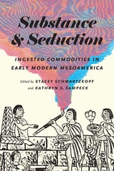 cover of Substance and Seduction: Ingested Commodities in Early Modern Mesoamerica