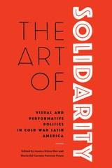 cover of The Art of Solidarity: Visual and Performative Politics in Cold War Latin America