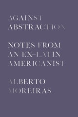 cover of Against Abstraction: Notes from an Ex-Latin Americanist