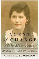 cover of Agent of Change: Adela Sloss-Vento, Mexican American Civil Rights Activist and Texas Feminist