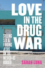 cover of Love in the Drug War: Selling Sex and Finding Jesus on the Mexico-US Border