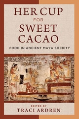 cover of Her Cup for Sweet Cacao: Food in Ancient Maya Society