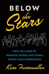 cover of Below the Stars: How the Labor of Working Actors and Extras Shapes Media Production