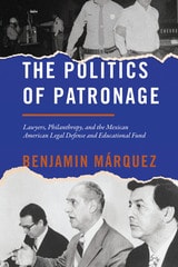 cover of The Politics of Patronage: Lawyers, Philanthropy, and the Mexican American Legal Defense and Educational Fund