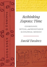 cover of Rethinking Zapotec Time: Cosmology, Ritual, and Resistance in Colonial Mexico