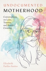 cover of Undocumented Motherhood: Conversations on Love, Trauma, and Border Crossing