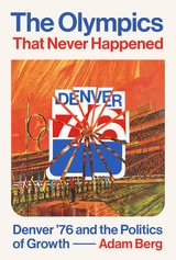 cover of The Olympics that Never Happened: Denver '76 and the Politics of Growth