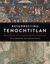 cover of Resurrecting Tenochtitlan: Imagining the Aztec Capital in Modern Mexico City
