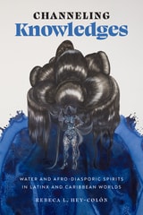 cover of Channeling Knowledges: Water and Afro-Diasporic Spirits in Latinx and Caribbean Worlds