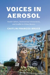 cover of Voices in Aerosol: Youth Culture, Institutional Attunement, and Graffiti in Urban Mexico
