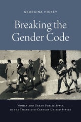cover of Breaking the Gender Code: Women and Urban Public Space in the Twentieth-Century United States