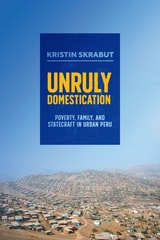 cover of Unruly Domestication: Poverty, Family, and Statecraft in Urban Peru