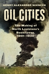cover of Oil Cities: The Making of North Louisiana’s Boomtowns, 1901-1930